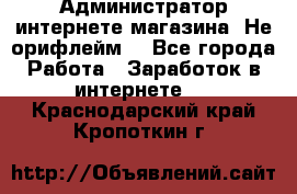 Администратор интернете магазина. Не орифлейм. - Все города Работа » Заработок в интернете   . Краснодарский край,Кропоткин г.